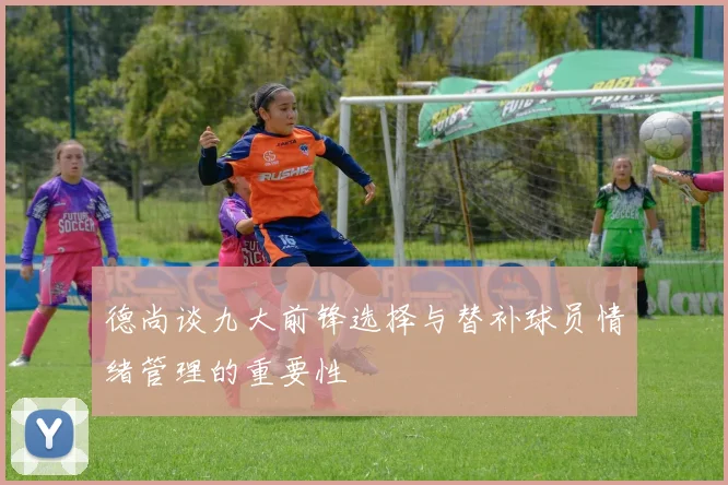 德尚谈九大前锋选择与替补球员情绪管理的重要性