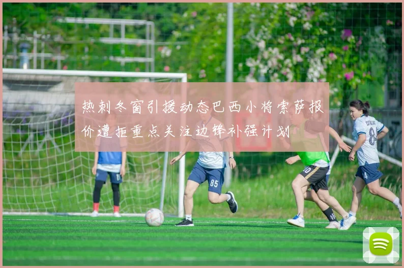 热刺冬窗引援动态巴西小将索萨报价遭拒重点关注边锋补强计划