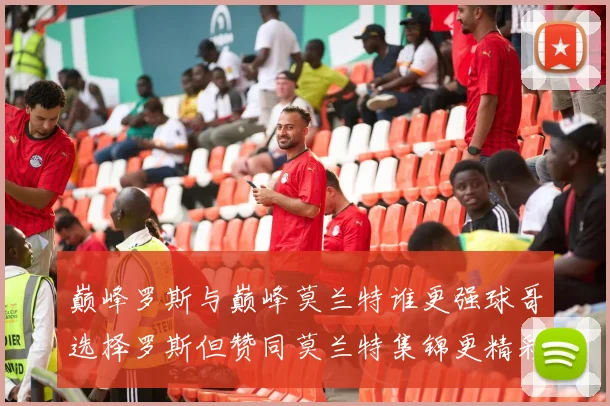 巅峰罗斯与巅峰莫兰特谁更强球哥选择罗斯但赞同莫兰特集锦更精彩