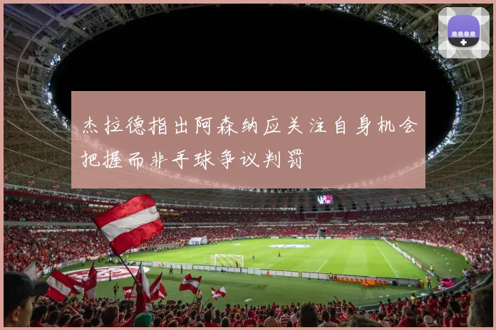 杰拉德指出阿森纳应关注自身机会把握而非手球争议判罚