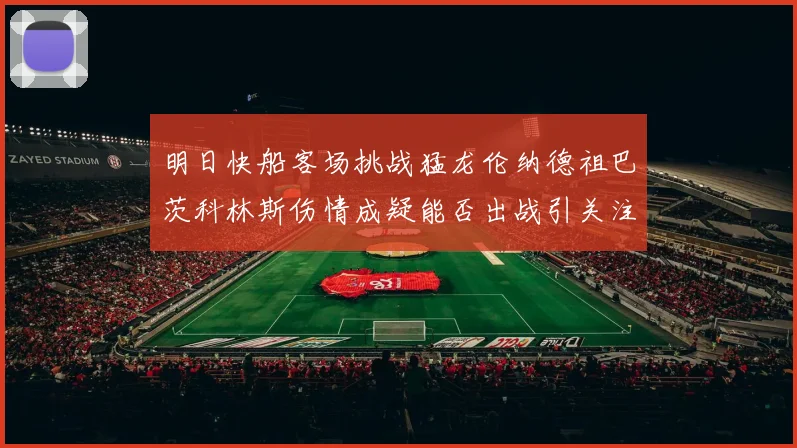 明日快船客场挑战猛龙伦纳德祖巴茨科林斯伤情成疑能否出战引关注