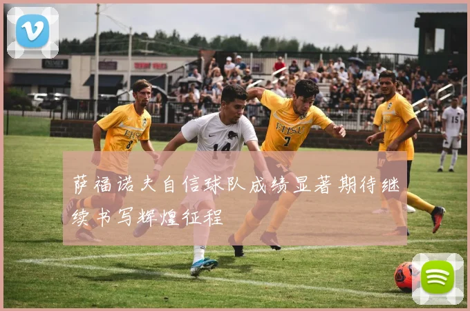 萨福诺夫自信球队成绩显著期待继续书写辉煌征程