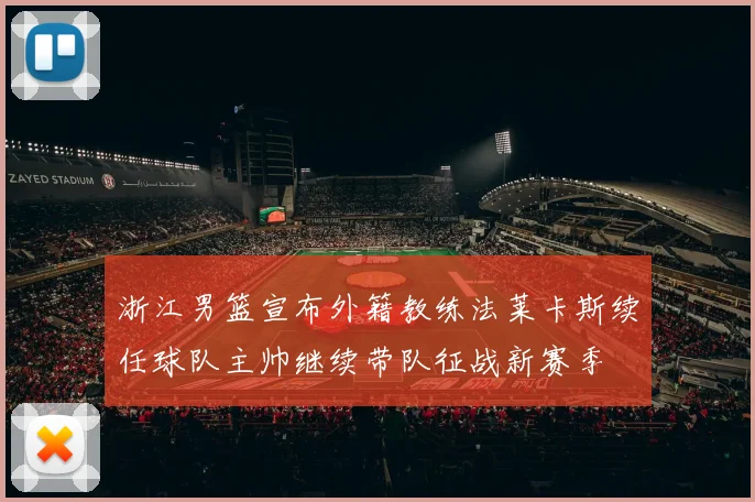 浙江男篮宣布外籍教练法莱卡斯续任球队主帅继续带队征战新赛季